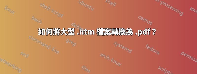 如何將大型 .htm 檔案轉換為 .pdf？