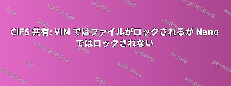 CIFS 共有: VIM ではファイルがロックされるが Nano ではロックされない