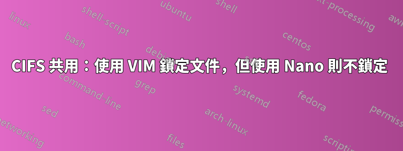 CIFS 共用：使用 VIM 鎖定文件，但使用 Nano 則不鎖定