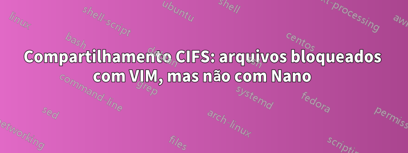 Compartilhamento CIFS: arquivos bloqueados com VIM, mas não com Nano