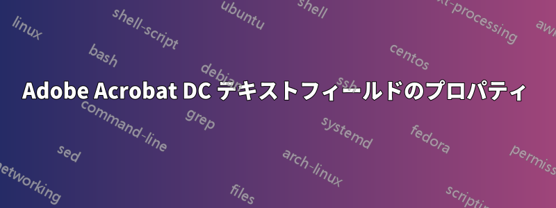 Adobe Acrobat DC テキストフィールドのプロパティ