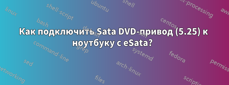 Как подключить Sata DVD-привод (5.25) к ноутбуку с eSata? 