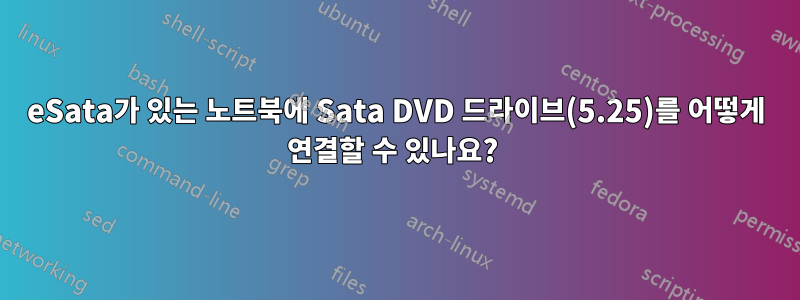 eSata가 있는 노트북에 Sata DVD 드라이브(5.25)를 어떻게 연결할 수 있나요? 