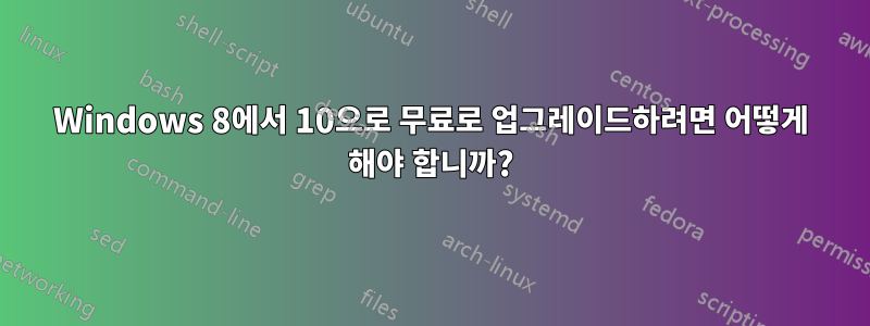 Windows 8에서 10으로 무료로 업그레이드하려면 어떻게 해야 합니까?