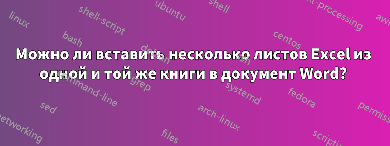 Можно ли вставить несколько листов Excel из одной и той же книги в документ Word?