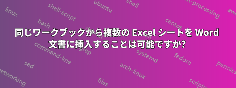 同じワークブックから複数の Excel シートを Word 文書に挿入することは可能ですか?