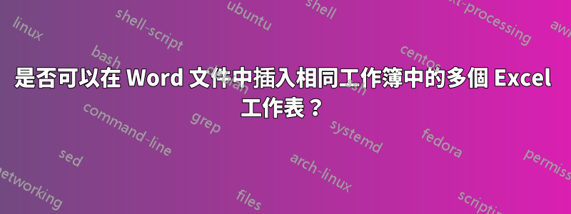 是否可以在 Word 文件中插入相同工作簿中的多個 Excel 工作表？