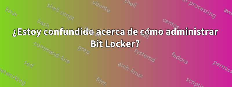 ¿Estoy confundido acerca de cómo administrar Bit Locker?