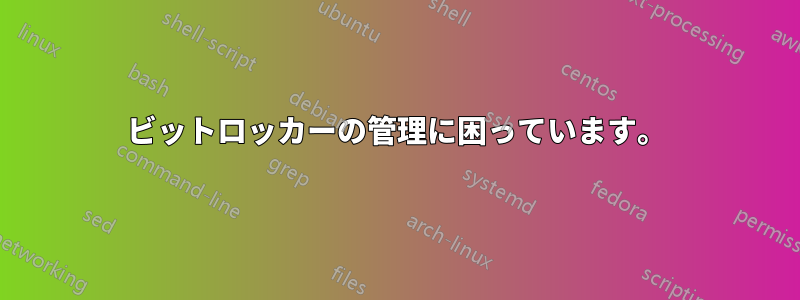 ビットロッカーの管理に困っています。