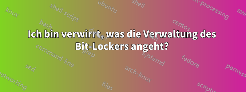 Ich bin verwirrt, was die Verwaltung des Bit-Lockers angeht?