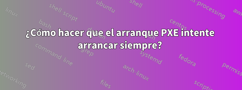 ¿Cómo hacer que el arranque PXE intente arrancar siempre?