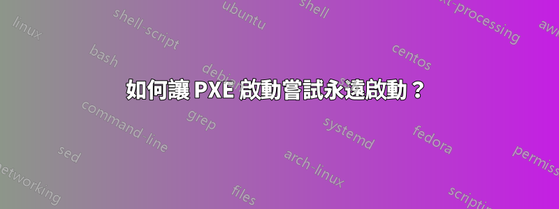 如何讓 PXE 啟動嘗試永遠啟動？