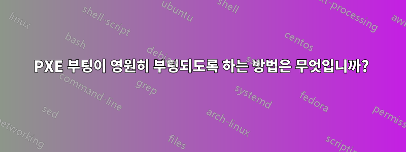 PXE 부팅이 영원히 부팅되도록 하는 방법은 무엇입니까?