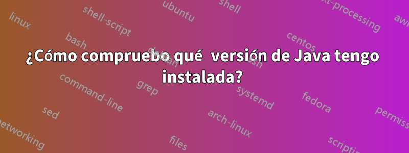 ¿Cómo compruebo qué versión de Java tengo instalada?