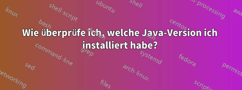 Wie überprüfe ich, welche Java-Version ich installiert habe?