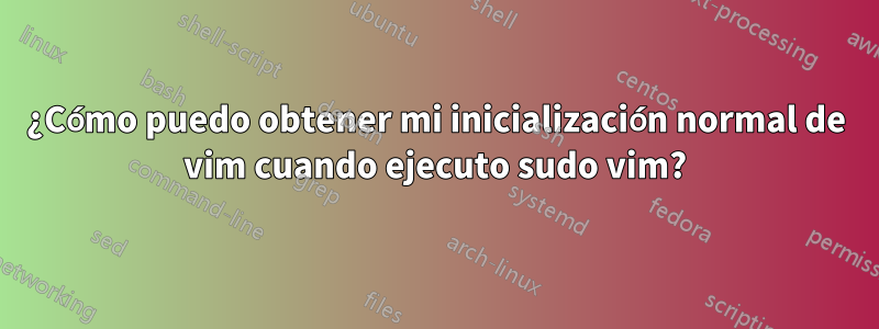 ¿Cómo puedo obtener mi inicialización normal de vim cuando ejecuto sudo vim?