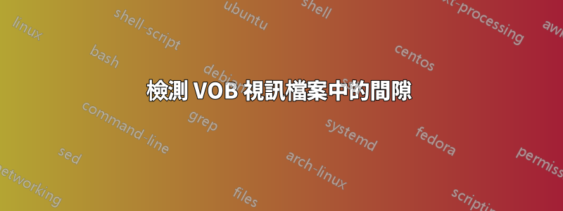 檢測 VOB 視訊檔案中的間隙