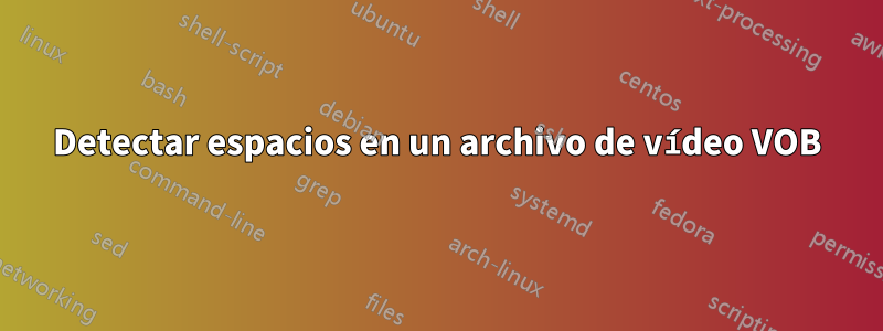 Detectar espacios en un archivo de vídeo VOB