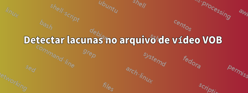 Detectar lacunas no arquivo de vídeo VOB