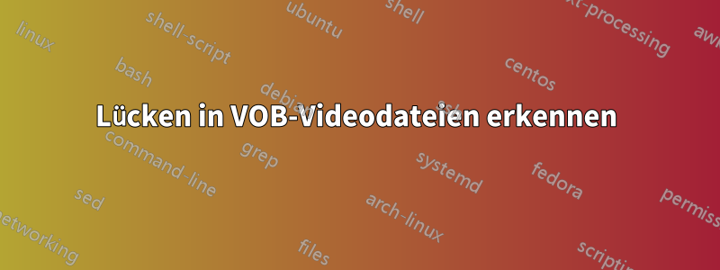 Lücken in VOB-Videodateien erkennen