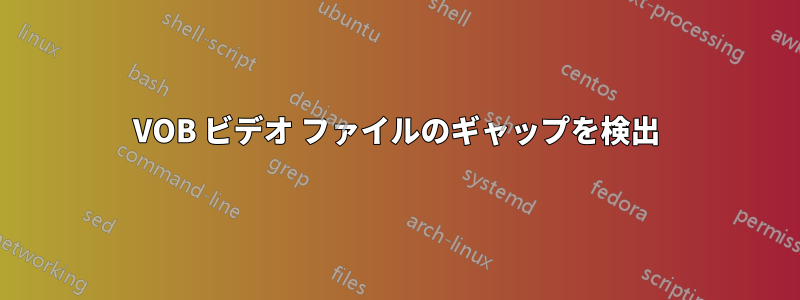 VOB ビデオ ファイルのギャップを検出