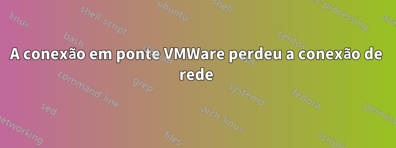 A conexão em ponte VMWare perdeu a conexão de rede