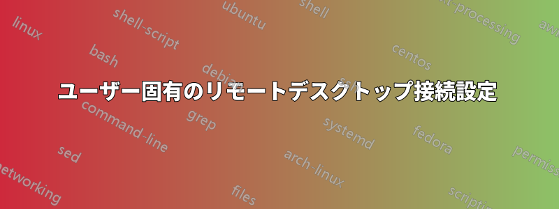 ユーザー固有のリモートデスクトップ接続設定