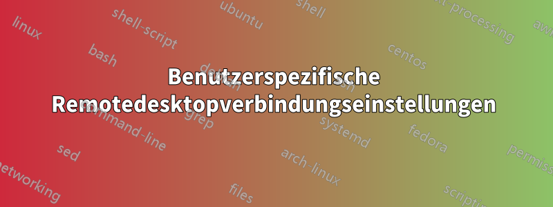 Benutzerspezifische Remotedesktopverbindungseinstellungen