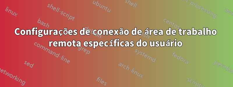 Configurações de conexão de área de trabalho remota específicas do usuário