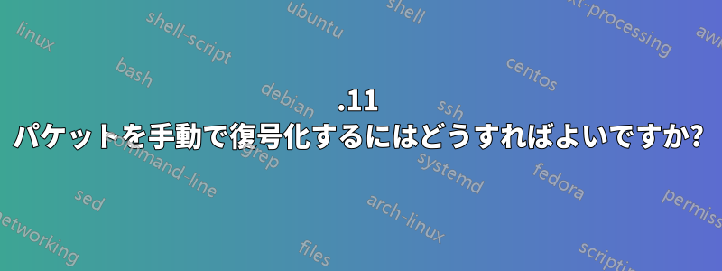 802.11 パケットを手動で復号化するにはどうすればよいですか?