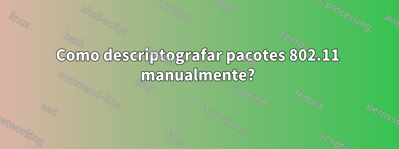 Como descriptografar pacotes 802.11 manualmente?