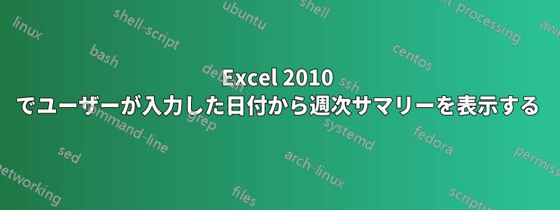 Excel 2010 でユーザーが入力した日付から週次サマリーを表示する