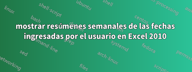 mostrar resúmenes semanales de las fechas ingresadas por el usuario en Excel 2010