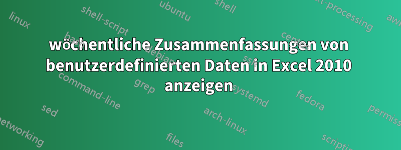 wöchentliche Zusammenfassungen von benutzerdefinierten Daten in Excel 2010 anzeigen