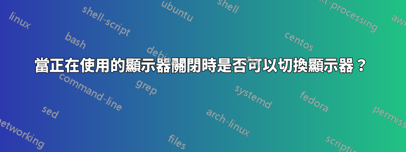 當正在使用的顯示器關閉時是否可以切換顯示器？