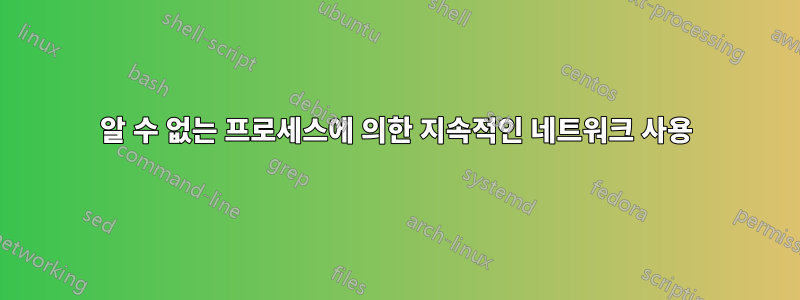 알 수 없는 프로세스에 의한 지속적인 네트워크 사용