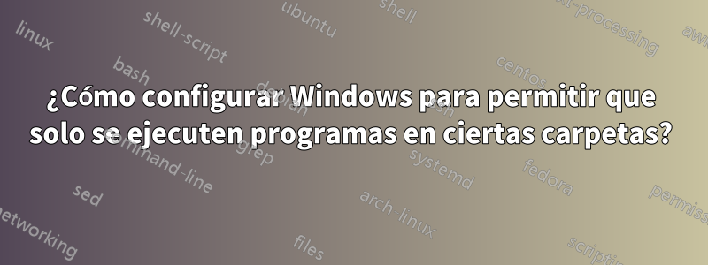 ¿Cómo configurar Windows para permitir que solo se ejecuten programas en ciertas carpetas?
