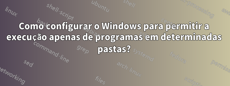 Como configurar o Windows para permitir a execução apenas de programas em determinadas pastas?