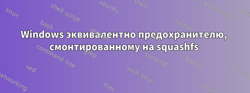 Windows эквивалентно предохранителю, смонтированному на squashfs
