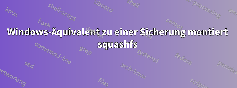 Windows-Äquivalent zu einer Sicherung montiert squashfs