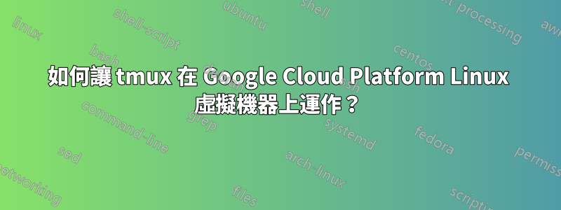 如何讓 tmux 在 Google Cloud Platform Linux 虛擬機器上運作？