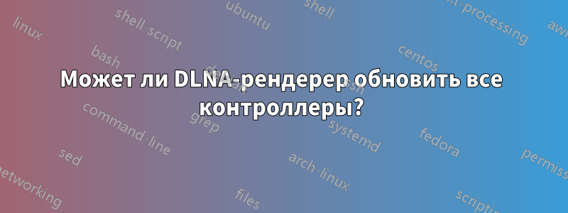 Может ли DLNA-рендерер обновить все контроллеры?