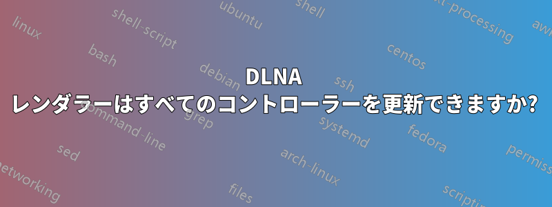 DLNA レンダラーはすべてのコントローラーを更新できますか?