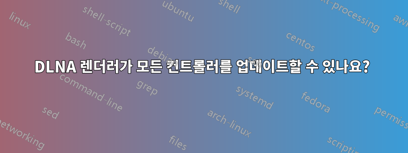 DLNA 렌더러가 모든 컨트롤러를 업데이트할 수 있나요?