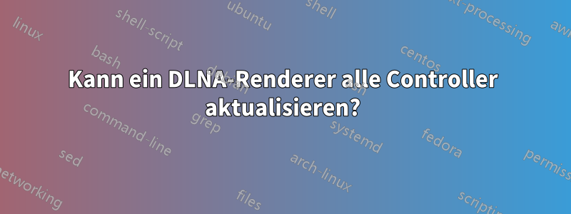 Kann ein DLNA-Renderer alle Controller aktualisieren?