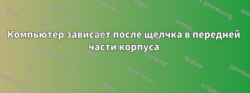 Компьютер зависает после щелчка в передней части корпуса