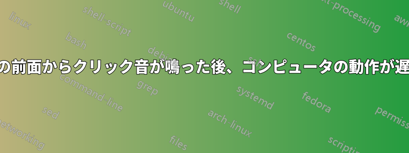 ケースの前面からクリック音が鳴った後、コンピュータの動作が遅くなる