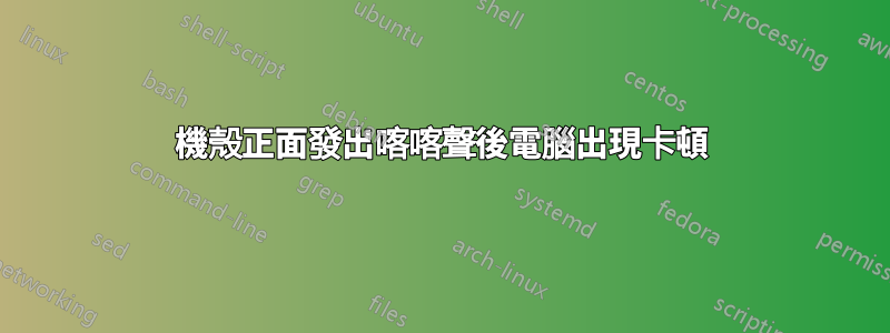 機殼正面發出喀喀聲後電腦出現卡頓
