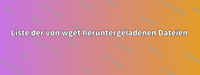 Liste der von wget heruntergeladenen Dateien