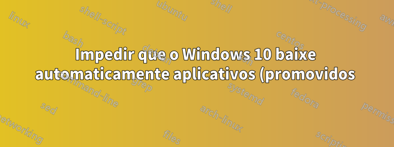 Impedir que o Windows 10 baixe automaticamente aplicativos (promovidos)